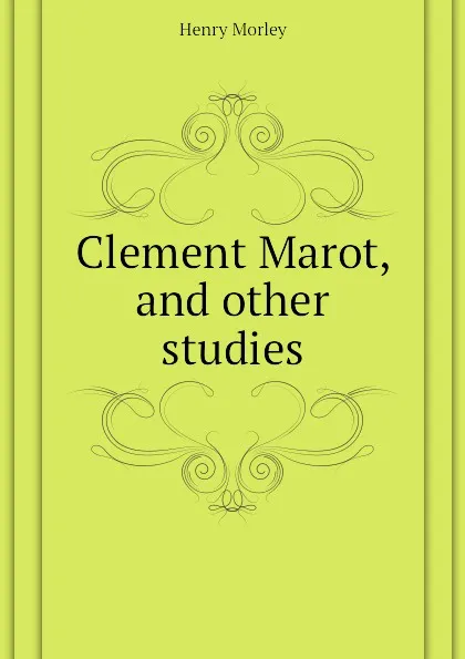 Обложка книги Clement Marot, and other studies, Henry Morley