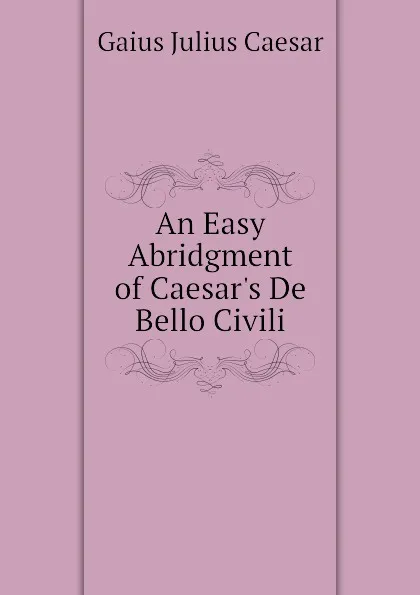 Обложка книги An Easy Abridgment of Caesar.s De Bello Civili, Caesar Gaius Julius