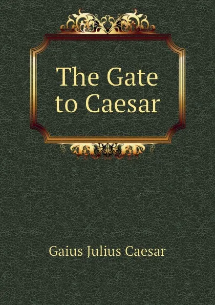 Обложка книги The Gate to Caesar, Caesar Gaius Julius