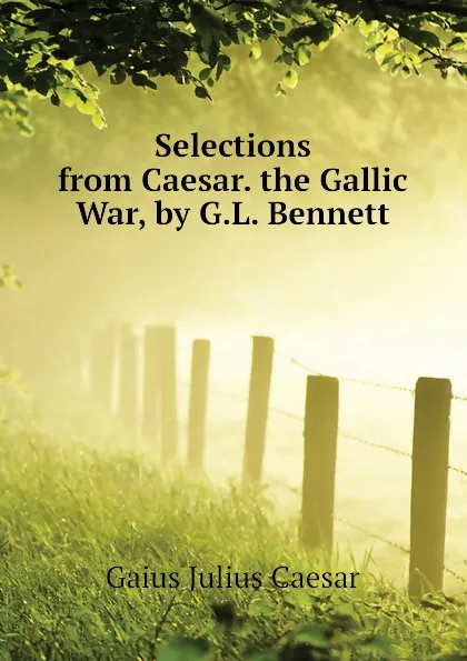 Обложка книги Selections from Caesar. the Gallic War, by G.L. Bennett, Caesar Gaius Julius