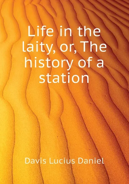 Обложка книги Life in the laity, or, The history of a station, Davis Lucius Daniel