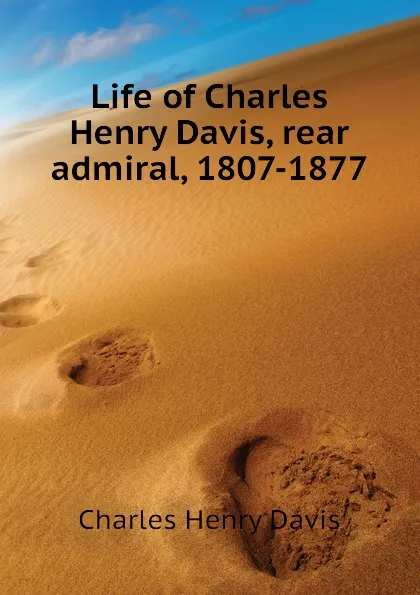 Обложка книги Life of Charles Henry Davis, rear admiral, 1807-1877, Davis Charles Henry