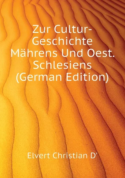 Обложка книги Zur Cultur-Geschichte Mahrens Und Oest. Schlesiens (German Edition), Elvert Christian D'