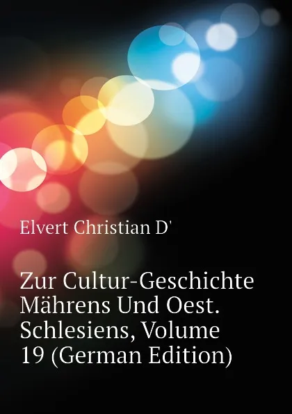 Обложка книги Zur Cultur-Geschichte Mahrens Und Oest. Schlesiens, Volume 19 (German Edition), Elvert Christian D'