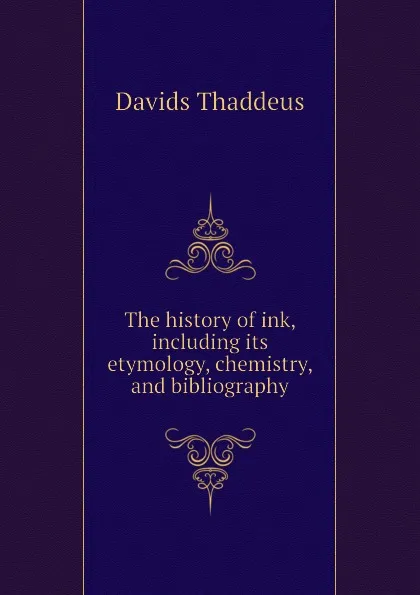 Обложка книги The history of ink, including its etymology, chemistry, and bibliography, Davids Thaddeus