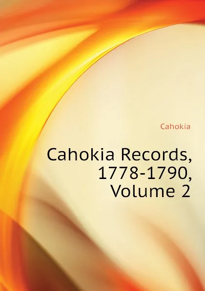 Обложка книги Cahokia Records, 1778-1790, Volume 2, Cahokia