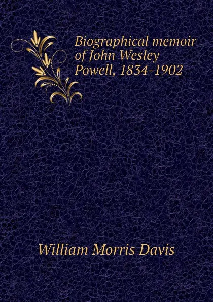 Обложка книги Biographical memoir of John Wesley Powell, 1834-1902, William Morris Davis