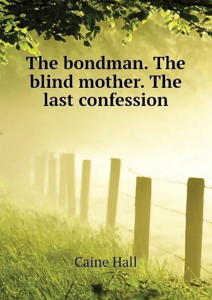 Обложка книги The bondman. The blind mother. The last confession, Caine Hall