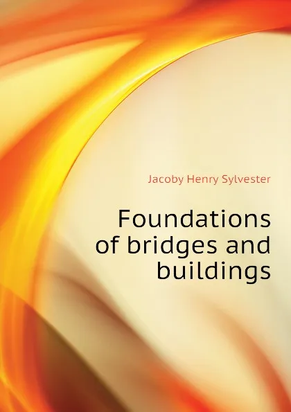 Обложка книги Foundations of bridges and buildings, Jacoby Henry Sylvester