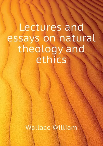 Обложка книги Lectures and essays on natural theology and ethics, Wallace William