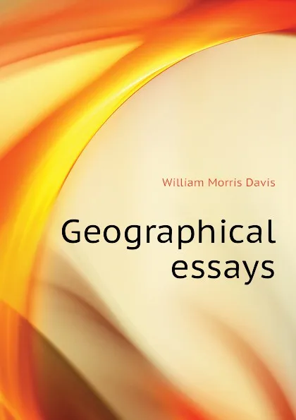 Обложка книги Geographical essays, William Morris Davis