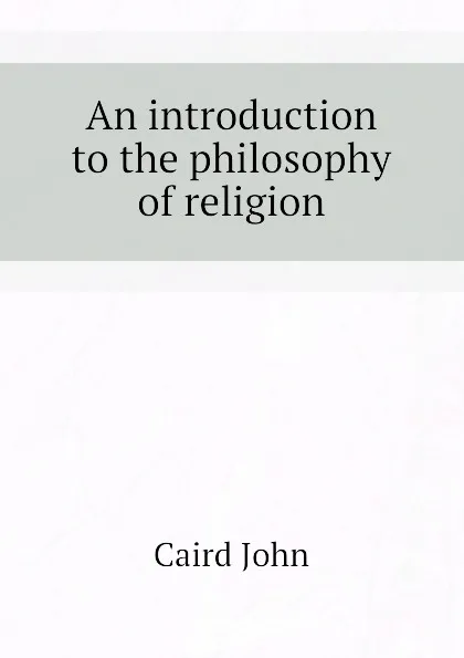 Обложка книги An introduction to the philosophy of religion, John Caird