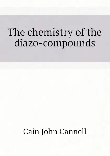 Обложка книги The chemistry of the diazo-compounds, Cain John Cannell