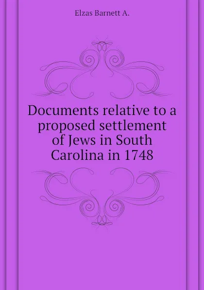 Обложка книги Documents relative to a proposed settlement of Jews in South Carolina in 1748, Elzas Barnett A.