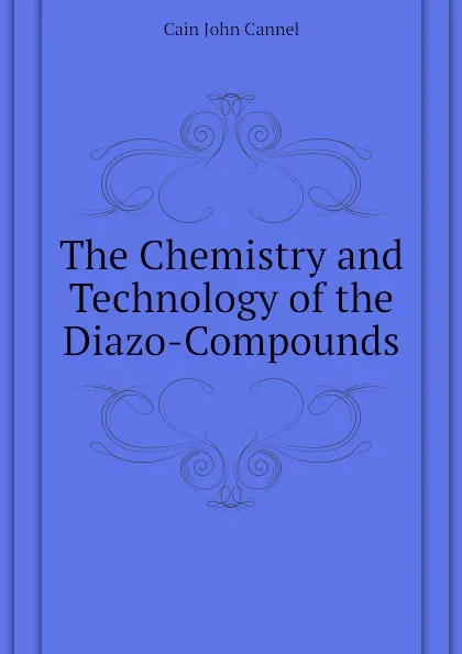 Обложка книги The Chemistry and Technology of the Diazo-Compounds, Cain John Cannel