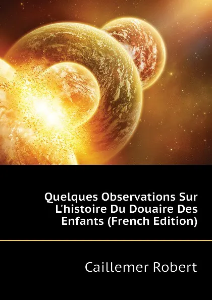 Обложка книги Quelques Observations Sur L.histoire Du Douaire Des Enfants (French Edition), Caillemer Robert