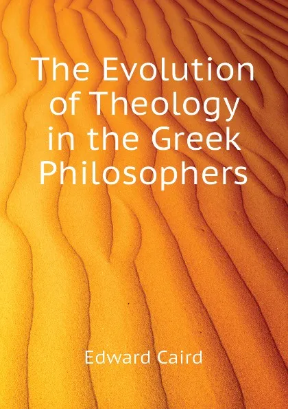 Обложка книги The Evolution of Theology in the Greek Philosophers, Caird Edward