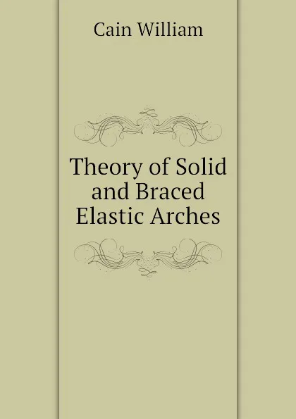 Обложка книги Theory of Solid and Braced Elastic Arches, Cain William