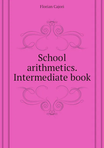 Обложка книги School arithmetics. Intermediate book, Cajori Florian