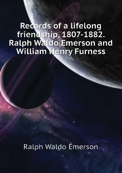 Обложка книги Records of a lifelong friendship, 1807-1882. Ralph Waldo Emerson and William Henry Furness, Ralph Waldo Emerson