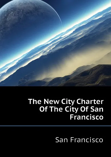 Обложка книги The New City Charter Of The City Of San Francisco, San Francisco