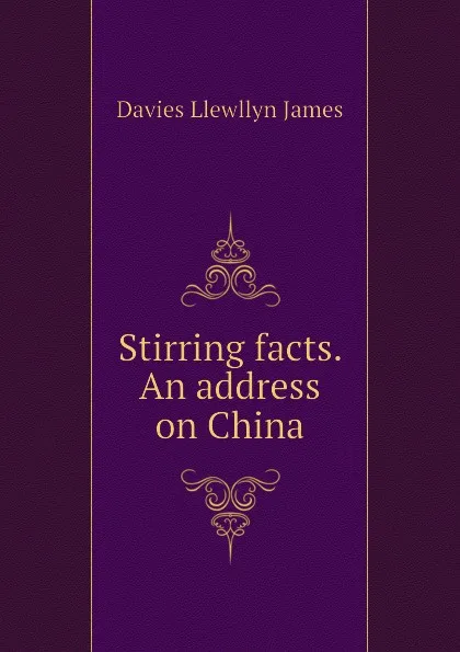 Обложка книги Stirring facts. An address on China, Davies Llewllyn James