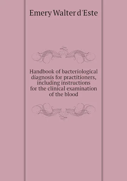 Обложка книги Handbook of bacteriological diagnosis for practitioners, including instructions for the clinical examination of the blood, Emery Walter d'Este