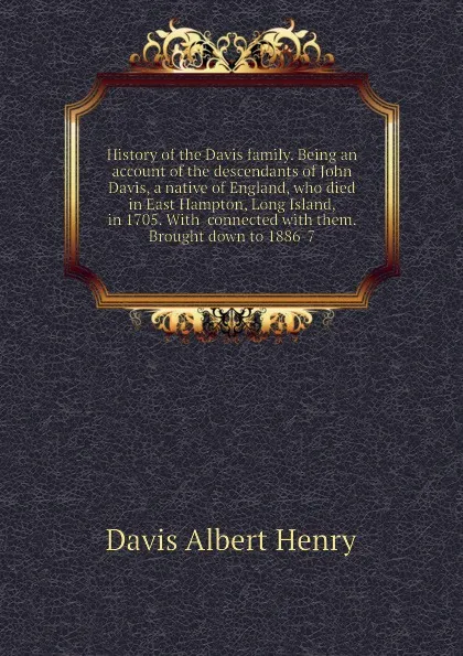 Обложка книги History of the Davis family. Being an account of the descendants of John Davis, a native of England, who died in East Hampton, Long Island, in 1705. With  connected with them. Brought down to 1886-7, Davis Albert Henry