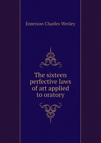 Обложка книги The sixteen perfective laws of art applied to oratory, Emerson Charles Wesley