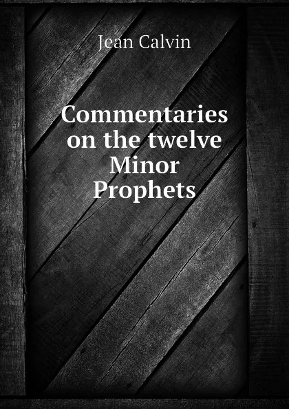 Обложка книги Commentaries on the twelve Minor Prophets, Calvin Jean