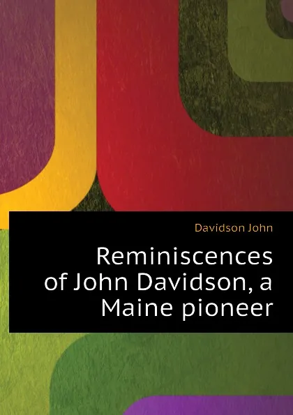 Обложка книги Reminiscences of John Davidson, a Maine pioneer, Davidson John