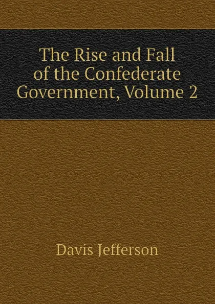 Обложка книги The Rise and Fall of the Confederate Government, Volume 2, Davis Jefferson