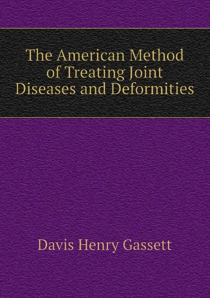 Обложка книги The American Method of Treating Joint Diseases and Deformities, Davis Henry Gassett