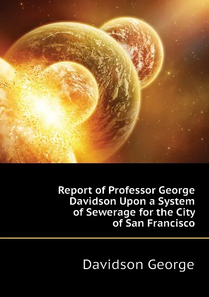 Обложка книги Report of Professor George Davidson Upon a System of Sewerage for the City of San Francisco, Davidson George