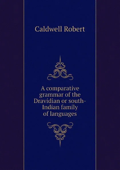 Обложка книги A comparative grammar of the Dravidian or south-Indian family of languages, Caldwell Robert