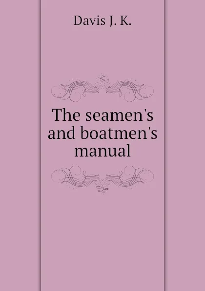 Обложка книги The seamen.s and boatmen.s manual, Davis J. K.