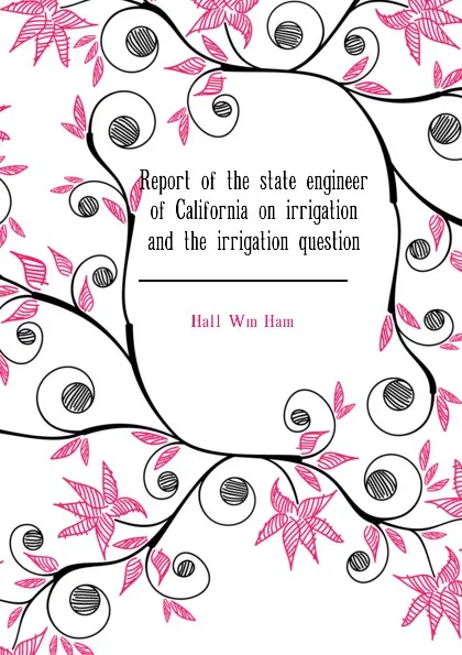 Обложка книги Report of the state engineer of California on irrigation and the irrigation question, Hall Wm Ham