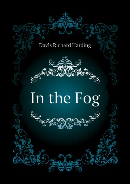 Обложка книги In the Fog, Davis Richard Harding