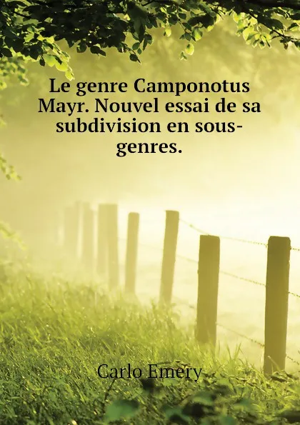 Обложка книги Le genre Camponotus Mayr. Nouvel essai de sa subdivision en sous-genres., Emery C