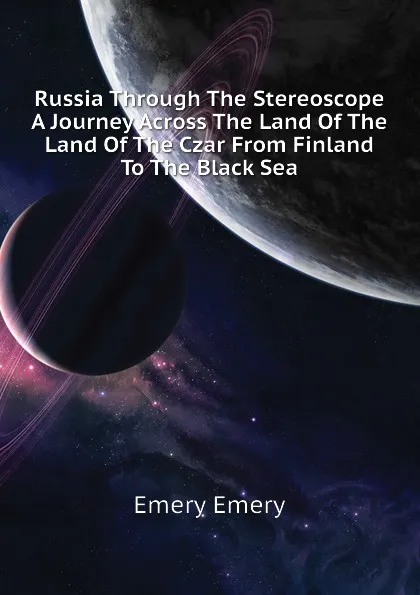 Обложка книги Russia Through The Stereoscope A Journey Across The Land Of The Land Of The Czar From Finland To The Black Sea, Emery Emery