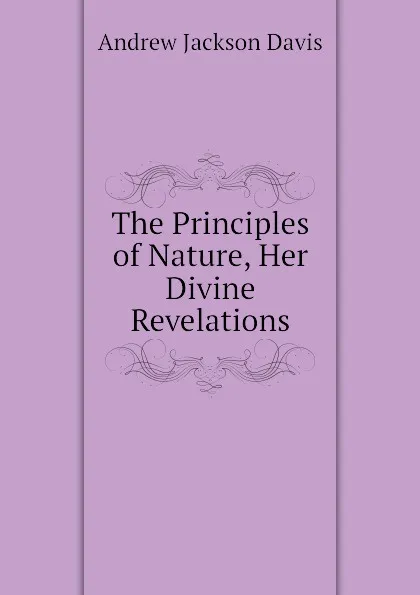 Обложка книги The Principles of Nature, Her Divine Revelations, Andrew Jackson Davis