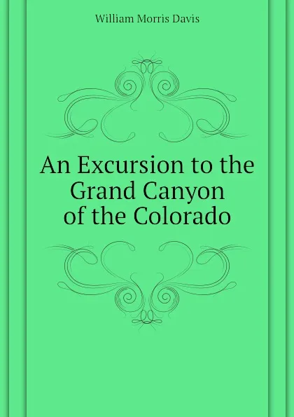 Обложка книги An Excursion to the Grand Canyon of the Colorado, William Morris Davis