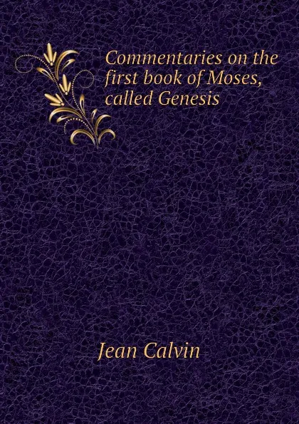 Обложка книги Commentaries on the first book of Moses, called Genesis, Calvin Jean