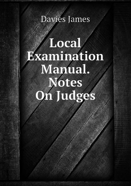 Обложка книги Local Examination Manual. Notes On Judges, Davies James