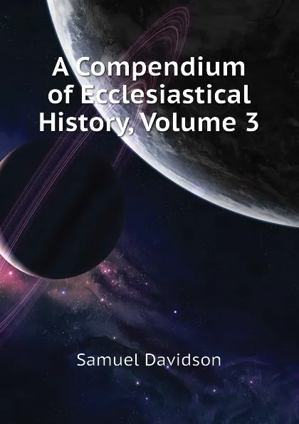 Обложка книги A Compendium of Ecclesiastical History, Volume 3, Samuel Davidson