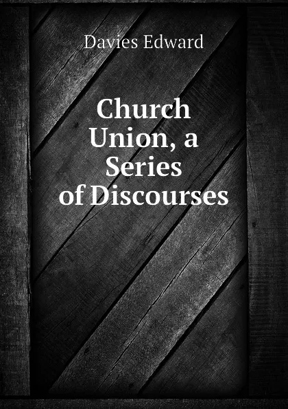 Обложка книги Church Union, a Series of Discourses, Davies Edward