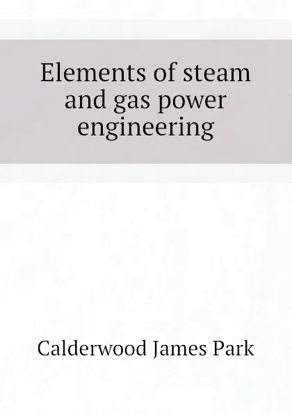 Обложка книги Elements of steam and gas power engineering, Calderwood James Park