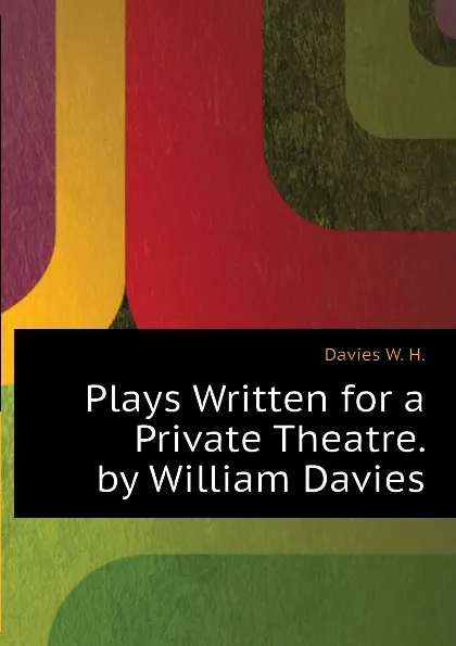 Обложка книги Plays Written for a Private Theatre. by William Davies, Davies W. H.