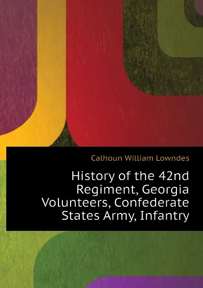 Обложка книги History of the 42nd Regiment, Georgia Volunteers, Confederate States Army, Infantry, Calhoun William Lowndes