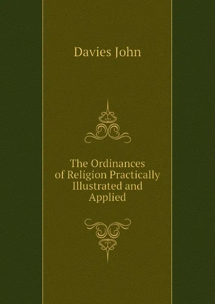 Обложка книги The Ordinances of Religion Practically Illustrated and Applied, Davies John